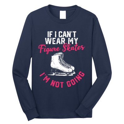 If I Can't Wear My Figure Skates I'm Not Going Ice Skating Long Sleeve Shirt