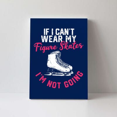 If I Can't Wear My Figure Skates I'm Not Going Ice Skating Canvas