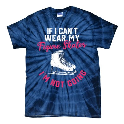 If I Can't Wear My Figure Skates I'm Not Going Ice Skating Tie-Dye T-Shirt