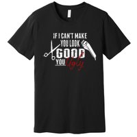 If I Cant Make You Look Good Funny Barber Hairstylist Gift Premium T-Shirt