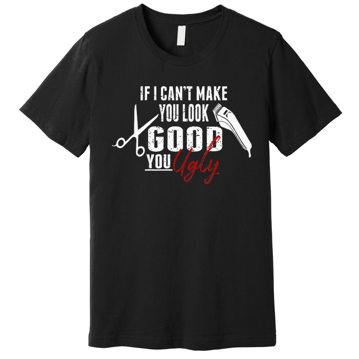 If I Cant Make You Look Good Funny Barber Hairstylist Gift Premium T-Shirt