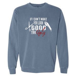 If I Cant Make You Look Good Funny Barber Hairstylist Gift Garment-Dyed Sweatshirt