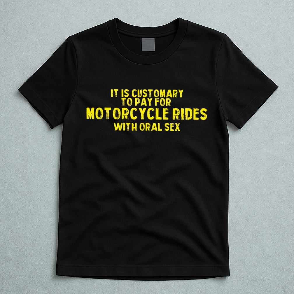 It Is Customary To Pay For Motorcycle Rides T-Shirt