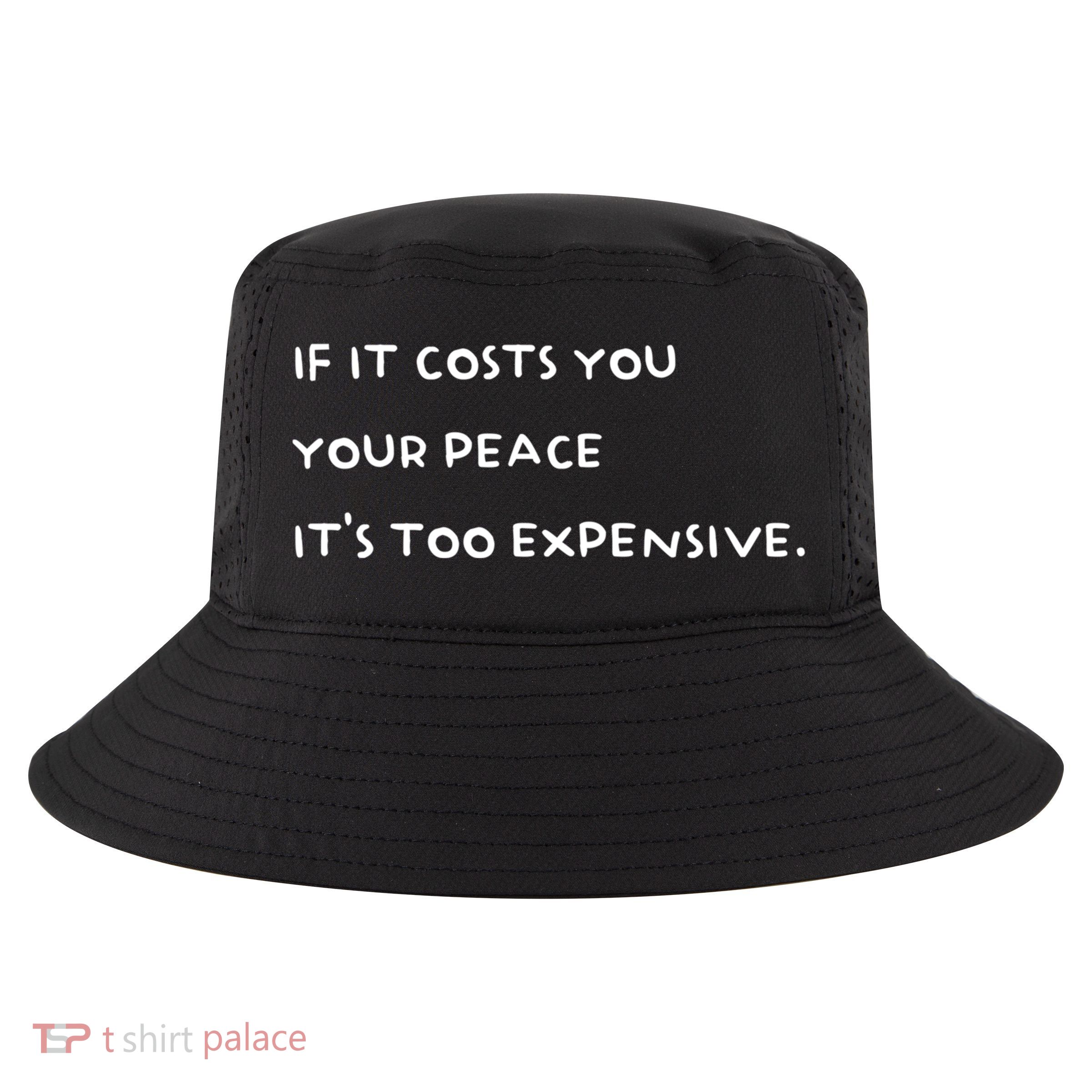 If It Costs You Your Peace Its Too Expensive Gift Cool Comfort Performance Bucket Hat