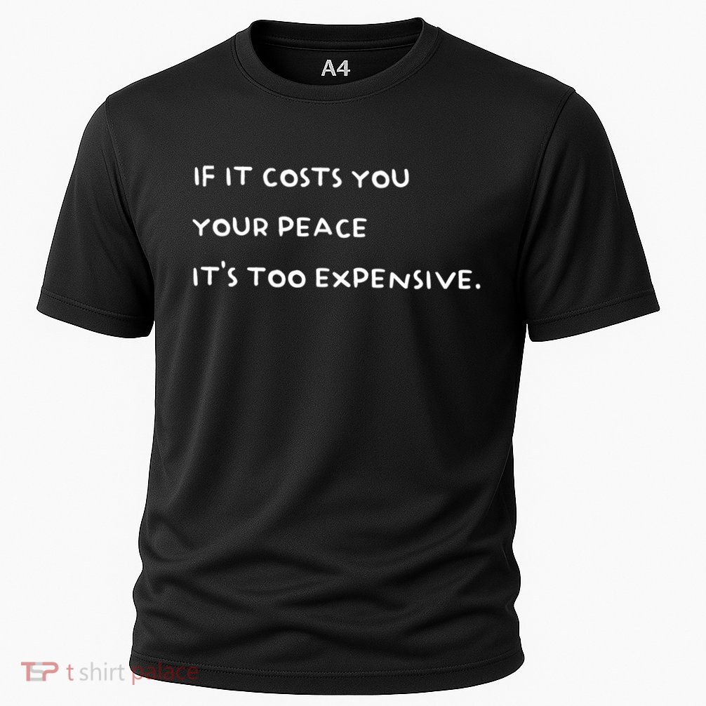 If It Costs You Your Peace Its Too Expensive Gift Performance Shirt
