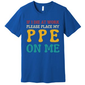 If I Die At Work Please Place My Ppe On Me Funny Electrician Gift Premium T-Shirt