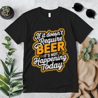 If It DoesnT Require Beer ItS Not Happening Today Premium T-Shirt
