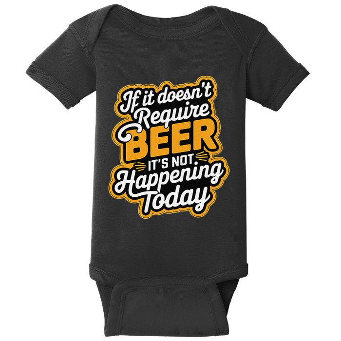 If It DoesnT Require Beer ItS Not Happening Today Baby Bodysuit
