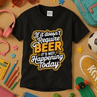 If It DoesnT Require Beer ItS Not Happening Today Kids T-Shirt