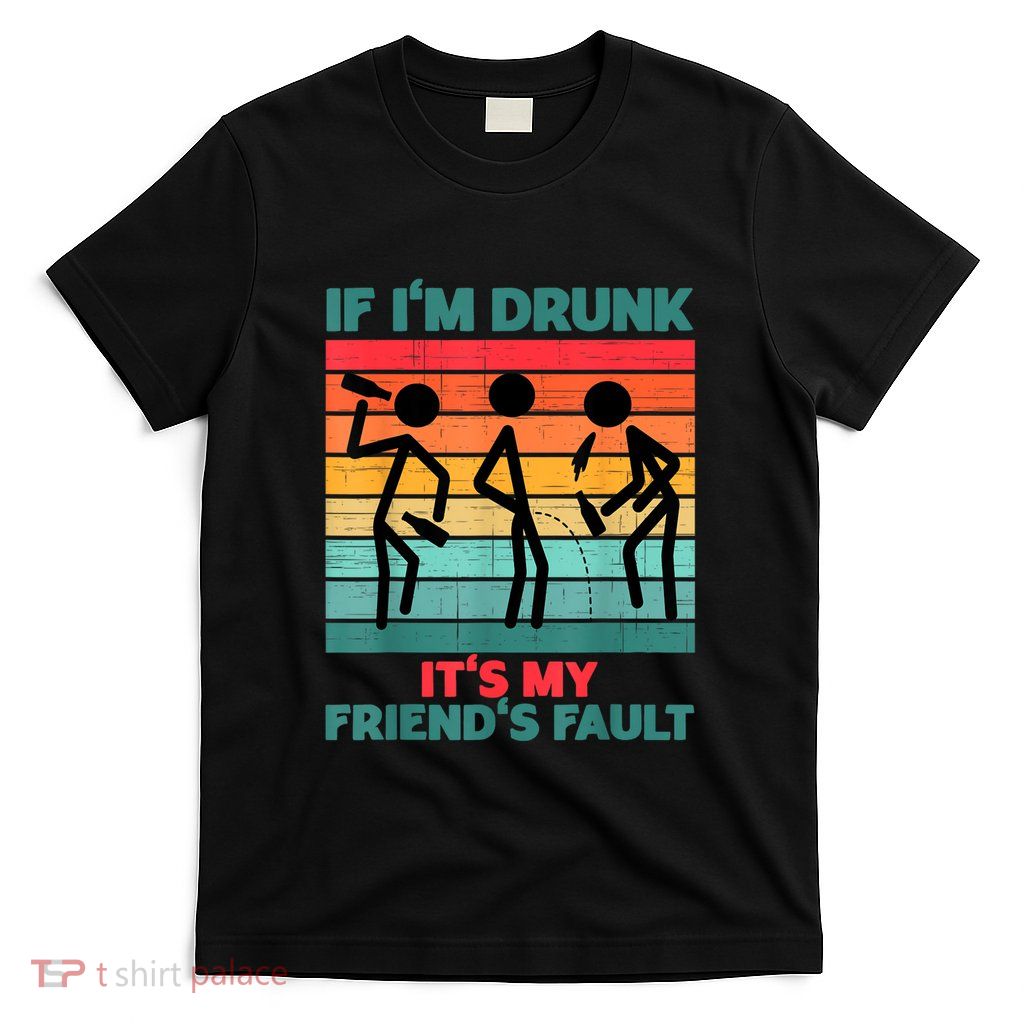 If IM Drunk ItS My FriendS Fault T-Shirt