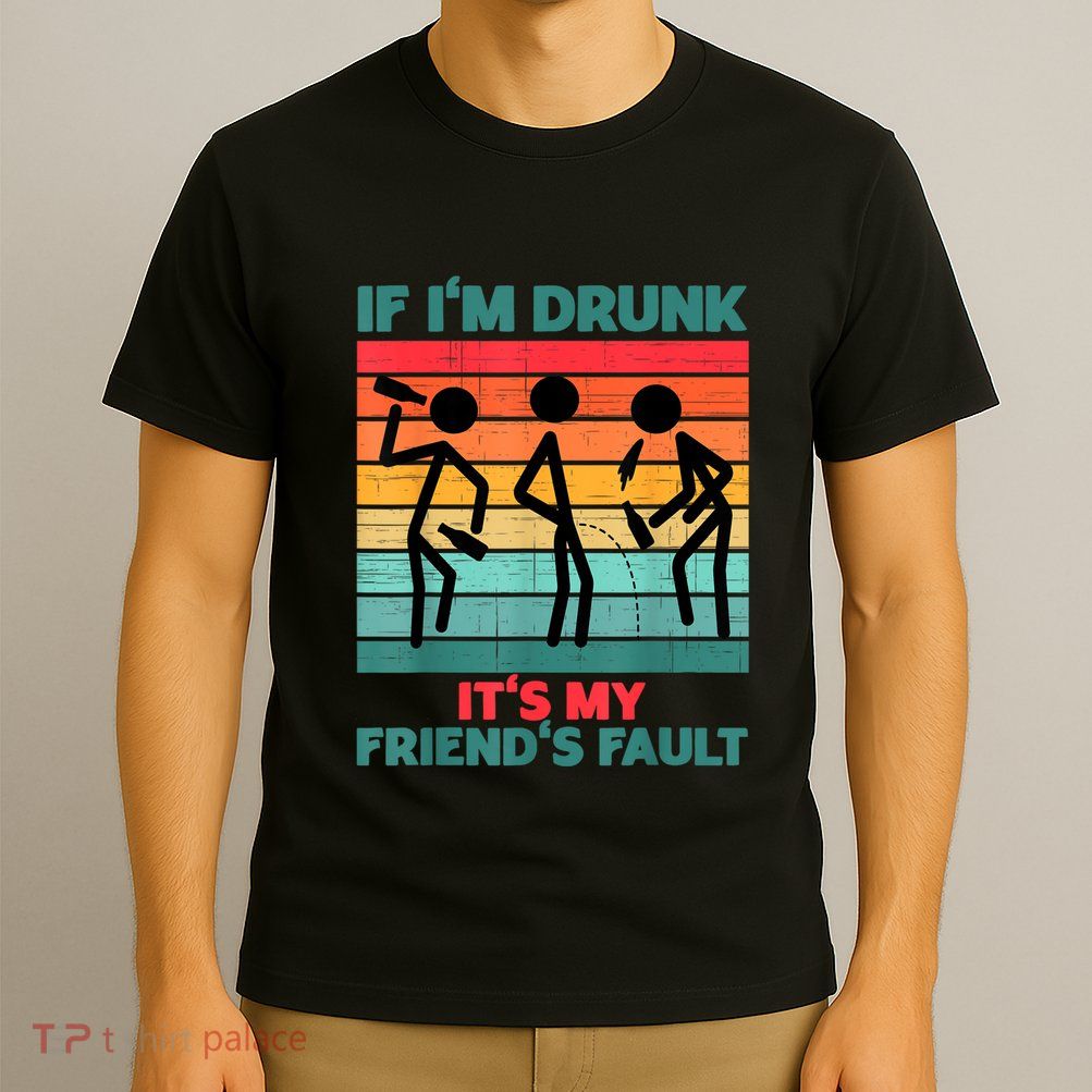 If IM Drunk ItS My FriendS Fault T-Shirt