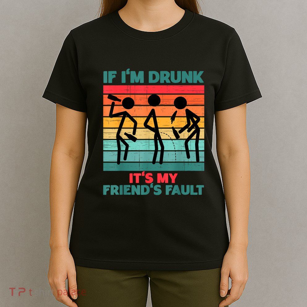 If IM Drunk ItS My FriendS Fault T-Shirt