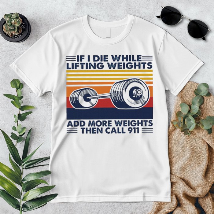 If I Die While Lifting Weights Add More Weights Call 911 Premium T-Shirt