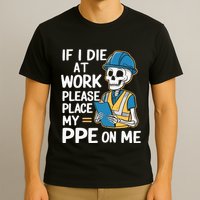 If I Die At Work Please Place My Ppe On Me T-Shirt