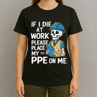 If I Die At Work Please Place My Ppe On Me T-Shirt