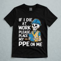 If I Die At Work Please Place My Ppe On Me T-Shirt