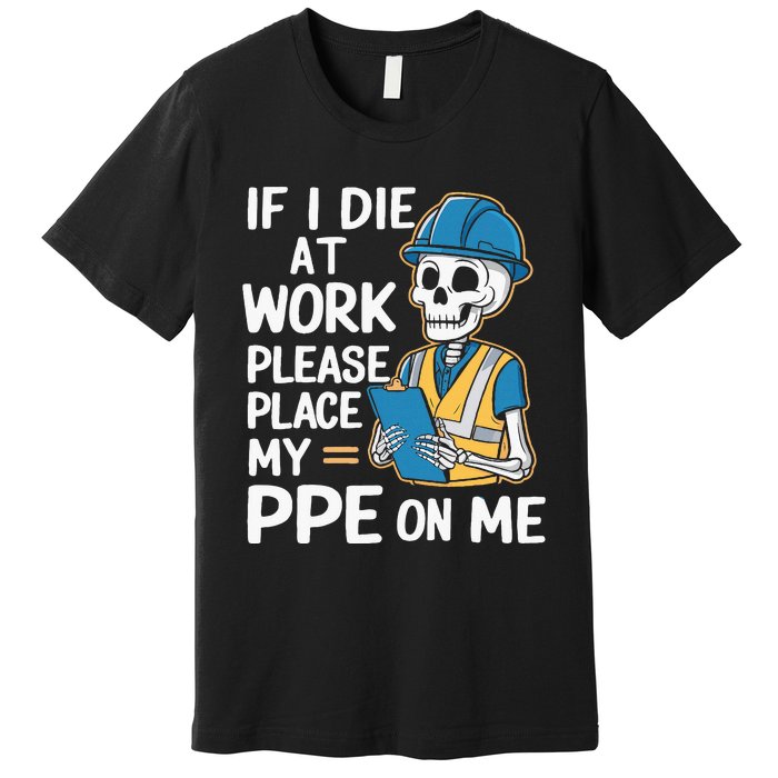 If I Die At Work Please Place My Ppe On Me Premium T-Shirt