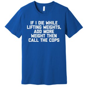 If I Die While Lifting Weights Funny Gym Weightlifting Funny Gift Premium T-Shirt