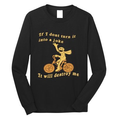 IF I DON'T TURN IT INTO A JOKE IT WILL DESTROY ME Long Sleeve Shirt