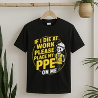 If I Die At Work Please Place My Ppe On Me T-Shirt