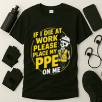If I Die At Work Please Place My Ppe On Me T-Shirt