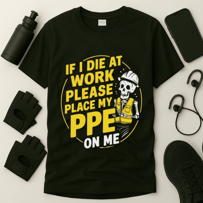 If I Die At Work Please Place My Ppe On Me T-Shirt
