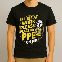 If I Die At Work Please Place My Ppe On Me T-Shirt
