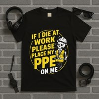 If I Die At Work Please Place My Ppe On Me T-Shirt