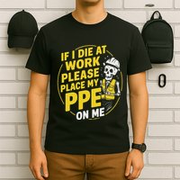 If I Die At Work Please Place My Ppe On Me T-Shirt