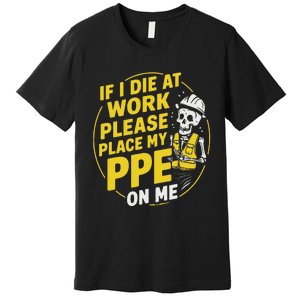 If I Die At Work Please Place My Ppe On Me Premium T-Shirt