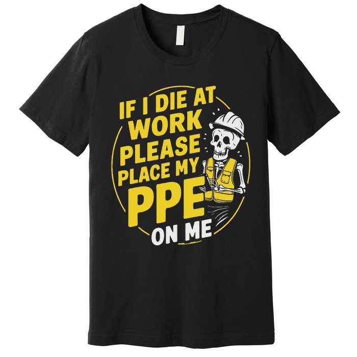 If I Die At Work Please Place My Ppe On Me Premium T-Shirt