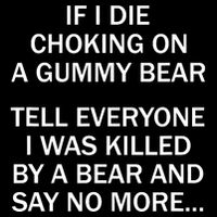 If I Die Choking On A Gummy Bear Tell Everyone I Was Killed Button
