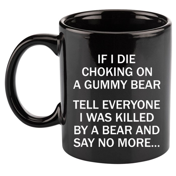 If I Die Choking On A Gummy Bear Tell Everyone I Was Killed 11oz C Handle Ceramic Mug