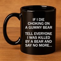 If I Die Choking On A Gummy Bear Tell Everyone I Was Killed 11oz C Handle Ceramic Mug