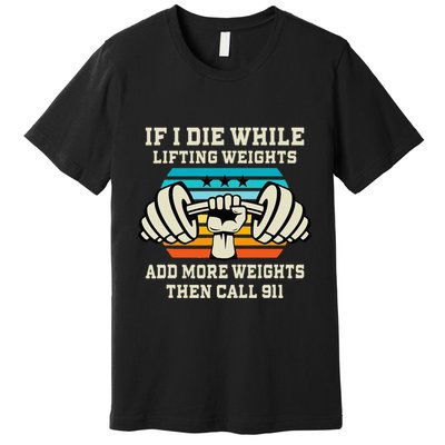 If I Die While Lifting Weights Funny Workout & Gym Gift Premium T-Shirt