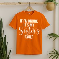 If IM Drunk ItS My Sisters Fault T-Shirt