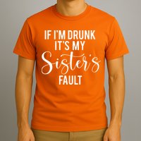 If IM Drunk ItS My Sisters Fault T-Shirt