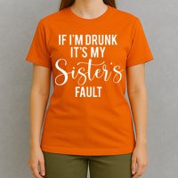 If IM Drunk ItS My Sisters Fault T-Shirt