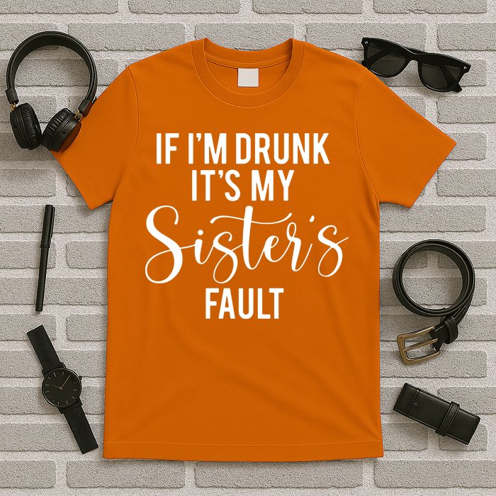 If IM Drunk ItS My Sisters Fault T-Shirt