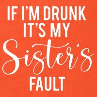 If IM Drunk ItS My Sisters Fault T-Shirt