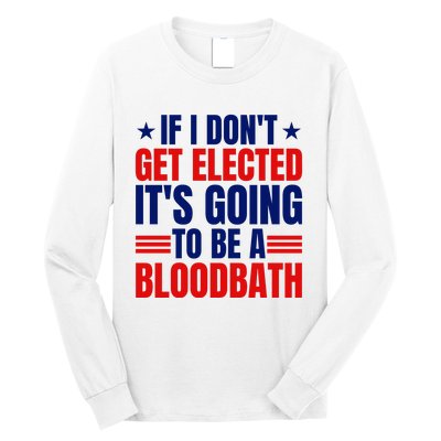 If I Dont Get Elected Its Going To Be A Bloodbath Trump Long Sleeve Shirt