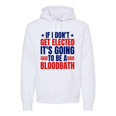 If I Dont Get Elected Its Going To Be A Bloodbath Trump Premium Hoodie