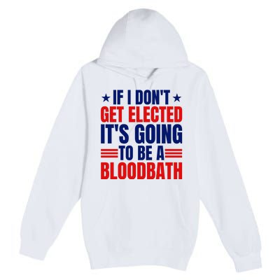 If I Dont Get Elected Its Going To Be A Bloodbath Trump Premium Pullover Hoodie