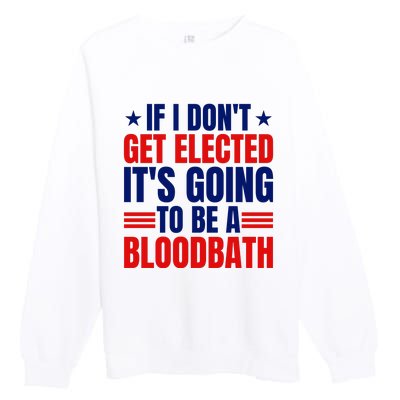 If I Dont Get Elected Its Going To Be A Bloodbath Trump Premium Crewneck Sweatshirt