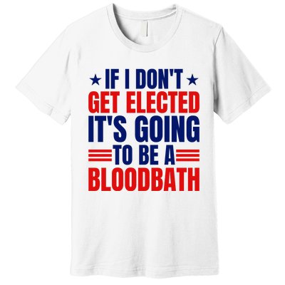 If I Dont Get Elected Its Going To Be A Bloodbath Trump Premium T-Shirt