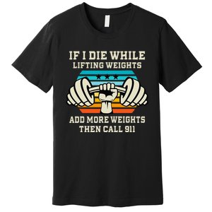 If I Die While Lifting Weights Funny Workout & Gym Gift Premium T-Shirt