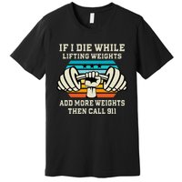 If I Die While Lifting Weights Funny Workout & Gym Gift Premium T-Shirt