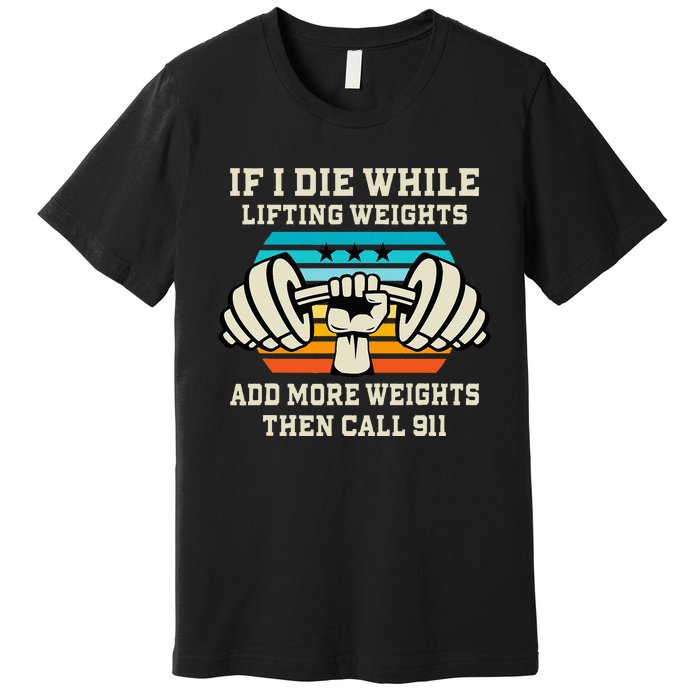 If I Die While Lifting Weights Funny Workout & Gym Gift Premium T-Shirt