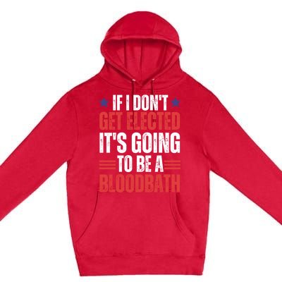 If I DonT Get Elected ItS Going To Be A Bloodbath Trump Premium Pullover Hoodie