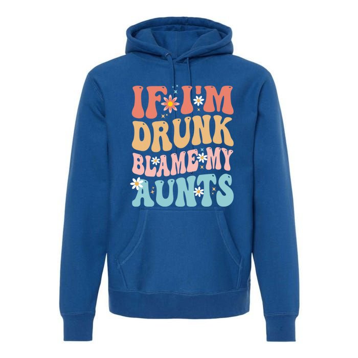 If Im Drunk Blame My Aunts Funny Nieces Nephew Retro Great Gift Premium Hoodie